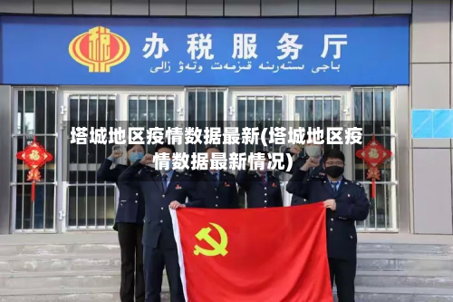 塔城地区疫情数据最新(塔城地区疫情数据最新情况)-第2张图片
