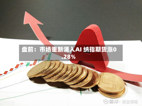 盘前:市场重新涌入AI 纳指期货涨0.28%-第3张图片
