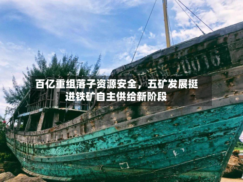 百亿重组落子资源安全，五矿发展挺进铁矿自主供给新阶段-第2张图片