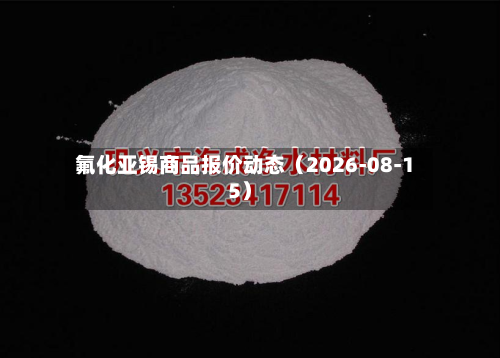 氟化亚锡商品报价动态(2026-08-15)-第1张图片