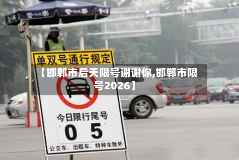 【邯郸市后天限号谢谢你,邯郸市限号2026】-第2张图片