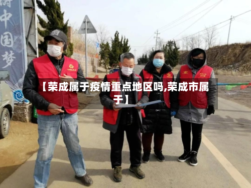 【荣成属于疫情重点地区吗,荣成市属于】-第1张图片