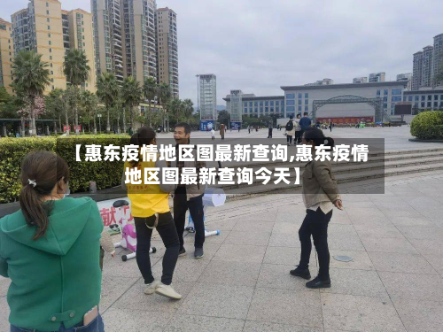【惠东疫情地区图最新查询,惠东疫情地区图最新查询今天】-第2张图片
