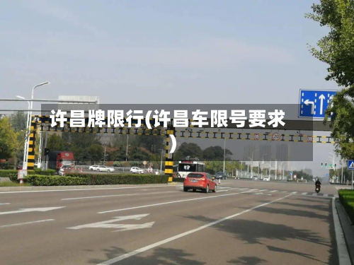 许昌牌限行(许昌车限号要求)-第1张图片