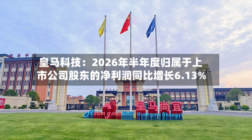 皇马科技:2026年半年度归属于上市公司股东的净利润同比增长6.13%-第2张图片