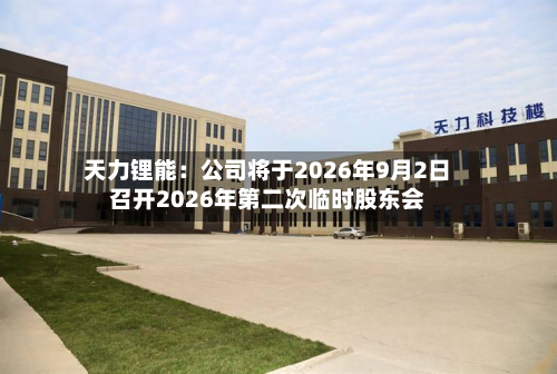 天力锂能:公司将于2026年9月2日召开2026年第二次临时股东会-第2张图片