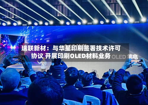 瑞联新材：与华星印刷签署技术许可协议 开展印刷OLED材料业务-第2张图片