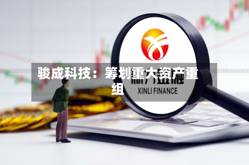 骏成科技：筹划重大资产重组