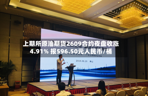 上期所原油期货2609合约夜盘收涨4.91% 报596.50元人民币/桶