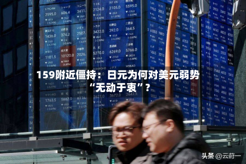 159附近僵持：日元为何对美元弱势“无动于衷”？-第3张图片