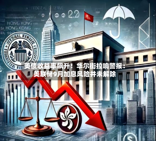 美债收益率飙升!华尔街拉响警报:美联储9月加息风险并未解除-第1张图片