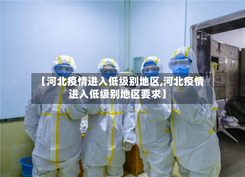 【河北疫情进入低级别地区,河北疫情进入低级别地区要求】