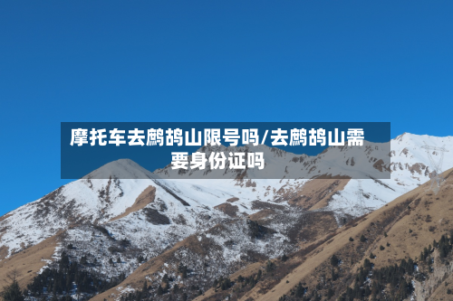 摩托车去鹧鸪山限号吗/去鹧鸪山需要身份证吗