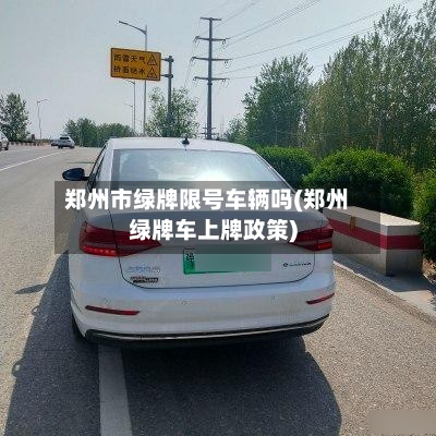 郑州市绿牌限号车辆吗(郑州绿牌车上牌政策)