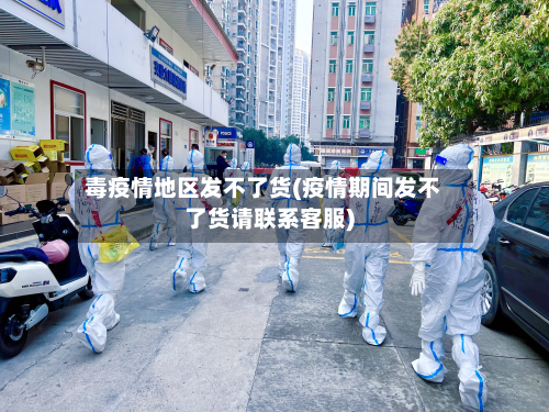 毒疫情地区发不了货(疫情期间发不了货请联系客服)-第2张图片
