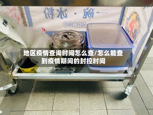 地区疫情查询时间怎么查/怎么能查到疫情期间的封控时间