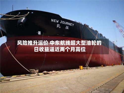 风险推升运价 中东航线超大型油轮的日收益逼近两个月高位