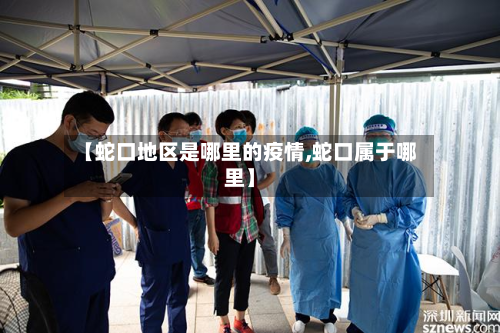 【蛇口地区是哪里的疫情,蛇口属于哪里】-第2张图片