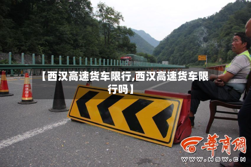 【西汉高速货车限行,西汉高速货车限行吗】