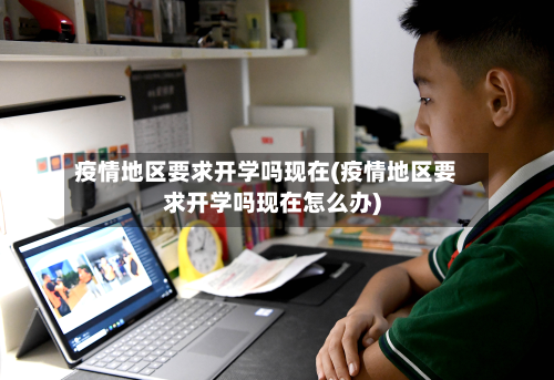 疫情地区要求开学吗现在(疫情地区要求开学吗现在怎么办)-第2张图片