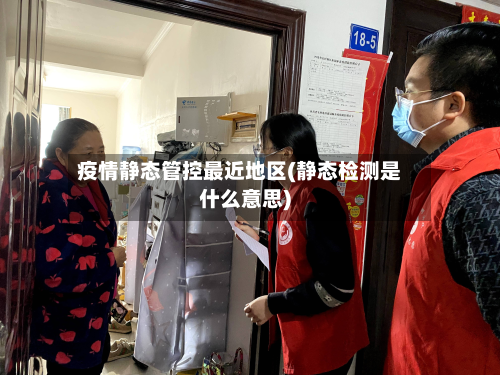 疫情静态管控最近地区(静态检测是什么意思)
