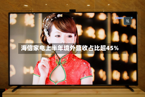 海信家电上半年境外营收占比超45%