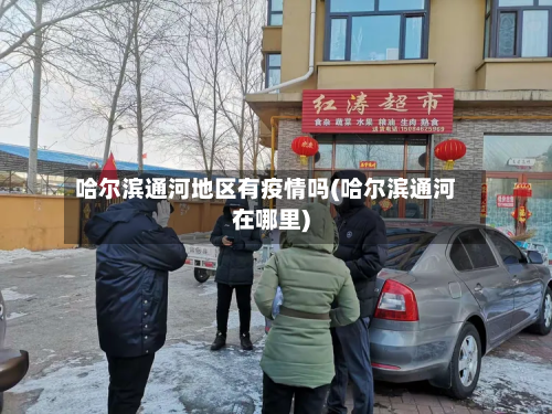 哈尔滨通河地区有疫情吗(哈尔滨通河在哪里)-第2张图片