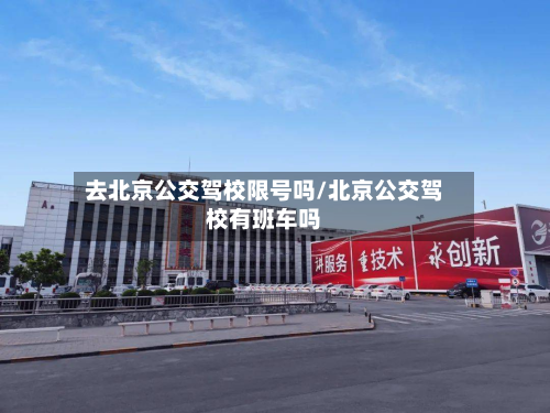 去北京公交驾校限号吗/北京公交驾校有班车吗