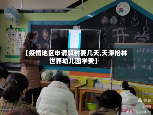 【疫情地区申请解封要几天,天津格林世界幼儿园学费】-第2张图片