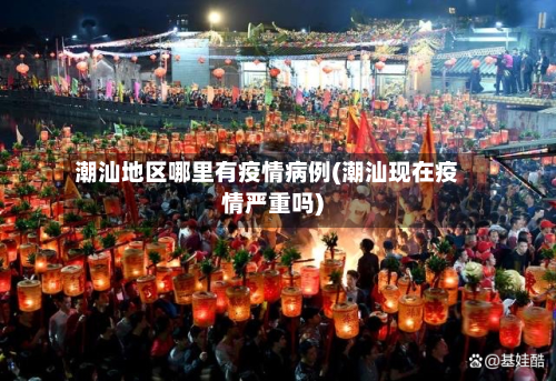 潮汕地区哪里有疫情病例(潮汕现在疫情严重吗)-第3张图片
