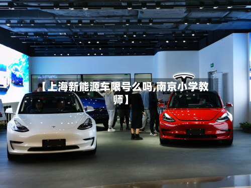 【上海新能源车限号么吗,南京小学教师】