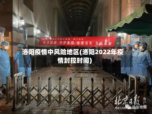 洛阳疫情中风险地区(洛阳2022年疫情封控时间)