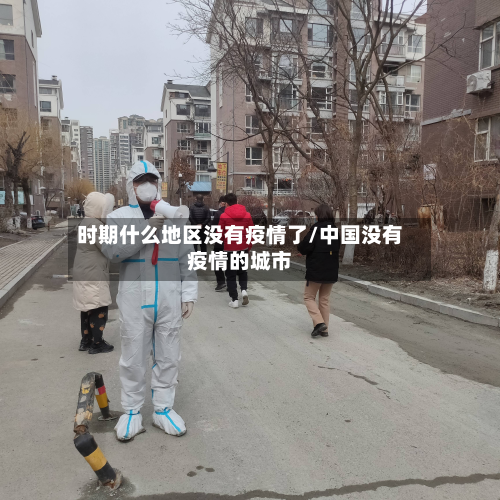 时期什么地区没有疫情了/中国没有疫情的城市