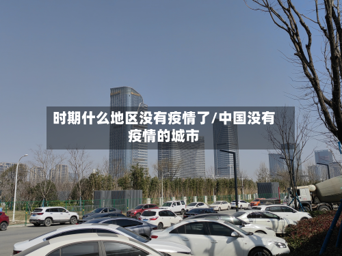 时期什么地区没有疫情了/中国没有疫情的城市-第2张图片