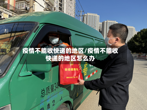 疫情不能收快递的地区/疫情不能收快递的地区怎么办-第2张图片