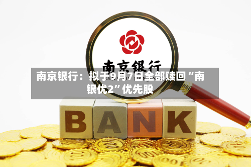 南京银行：拟于9月7日全部赎回“南银优2”优先股