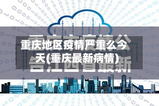 重庆地区疫情严重么今天(重庆最新病情)