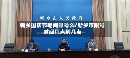 新乡国庆节期间限号么/新乡市限号时间几点到几点-第2张图片