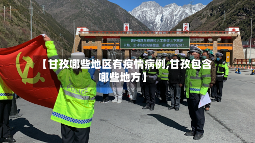 【甘孜哪些地区有疫情病例,甘孜包含哪些地方】-第2张图片