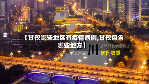 【甘孜哪些地区有疫情病例,甘孜包含哪些地方】