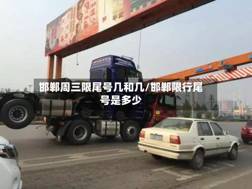邯郸周三限尾号几和几/邯郸限行尾号是多少