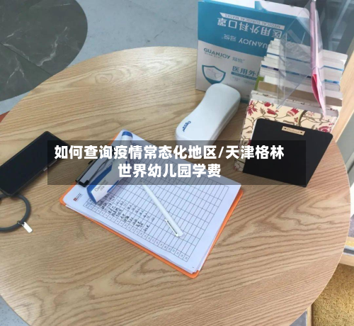 如何查询疫情常态化地区/天津格林世界幼儿园学费-第2张图片