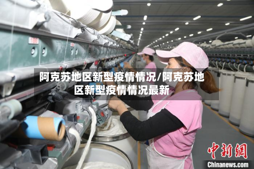 阿克苏地区新型疫情情况/阿克苏地区新型疫情情况最新-第2张图片