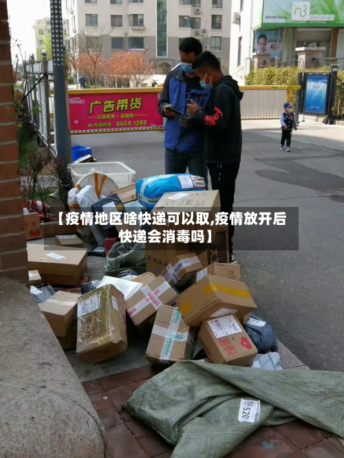 【疫情地区啥快递可以取,疫情放开后快递会消毒吗】