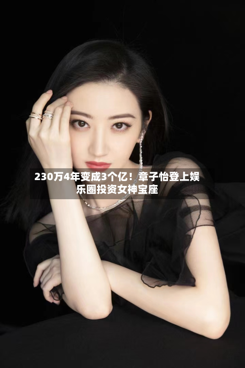 230万4年变成3个亿！章子怡登上娱乐圈投资女神宝座