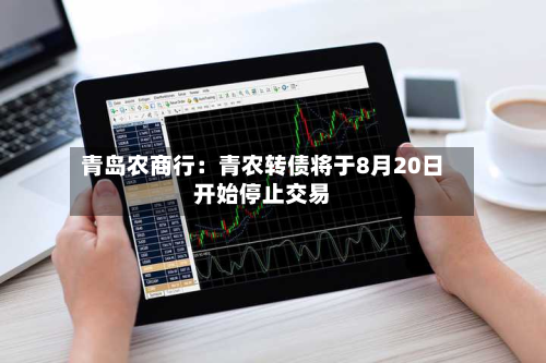 青岛农商行:青农转债将于8月20日开始停止交易-第2张图片