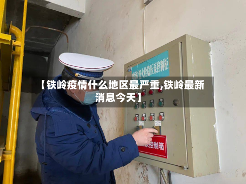【铁岭疫情什么地区最严重,铁岭最新消息今天】