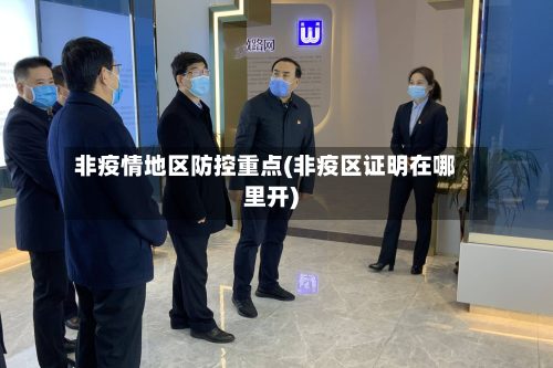 非疫情地区防控重点(非疫区证明在哪里开)