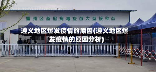 遵义地区爆发疫情的原因(遵义地区爆发疫情的原因分析)
