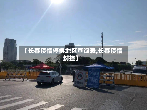 【长春疫情停摆地区查询表,长春疫情封控】